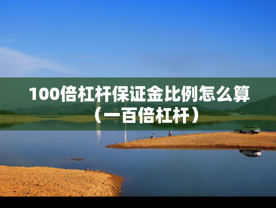 100倍杠杆保证金比例怎么算（一百倍杠杆）