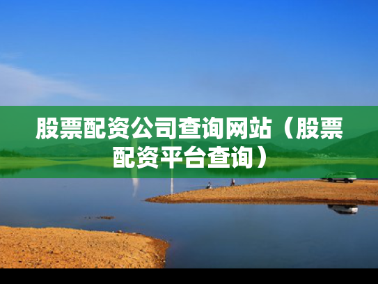 股票配资公司查询网站（股票配资平台查询）
