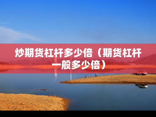 炒期货杠杆多少倍（期货杠杆一般多少倍）