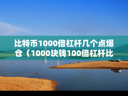 比特币1000倍杠杆几个点爆仓（1000块钱100倍杠杆比特币）
