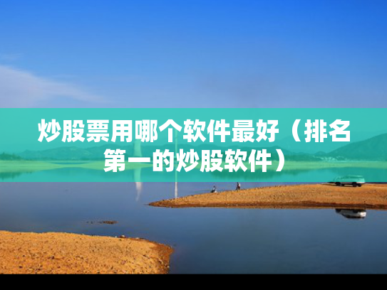 炒股票用哪个软件最好（排名第一的炒股软件）