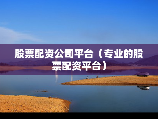 股票配资公司平台（专业的股票配资平台）
