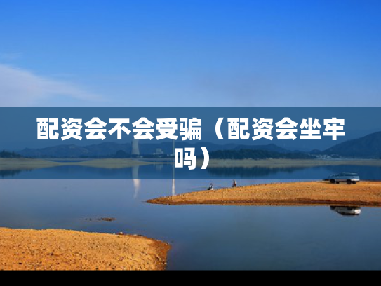 配资会不会受骗（配资会坐牢吗）