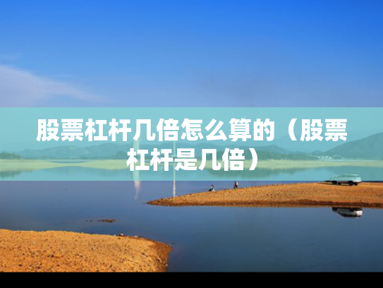 股票杠杆几倍怎么算的（股票杠杆是几倍）