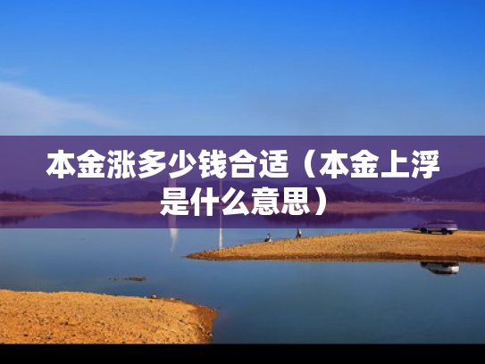 本金涨多少钱合适（本金上浮是什么意思）