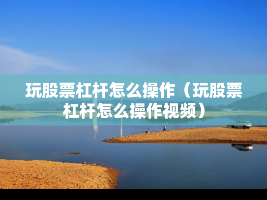 玩股票杠杆怎么操作（玩股票杠杆怎么操作视频）