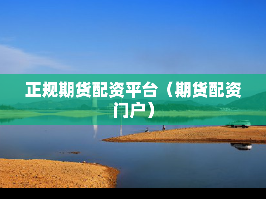 正规期货配资平台（期货配资门户）