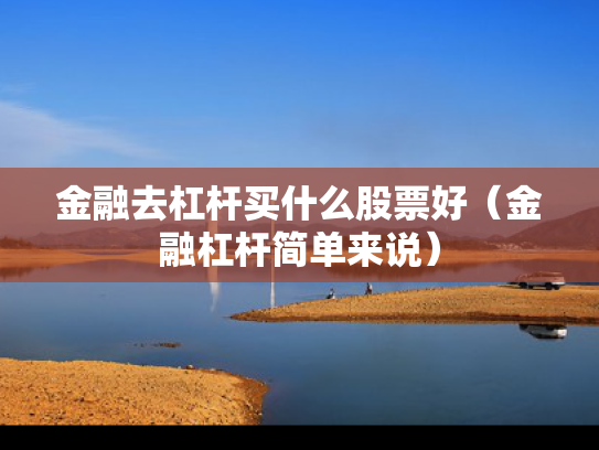 金融去杠杆买什么股票好（金融杠杆简单来说）