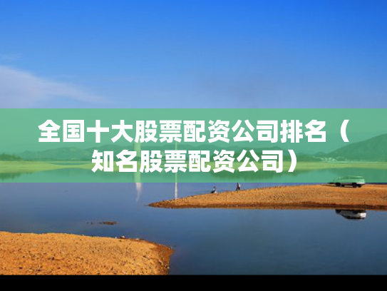 全国十大股票配资公司排名（知名股票配资公司）