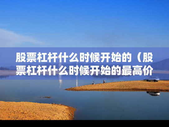 股票杠杆什么时候开始的（股票杠杆什么时候开始的最高价）