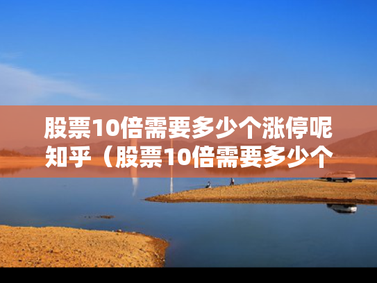股票10倍需要多少个涨停呢知乎（股票10倍需要多少个涨停呢知乎）