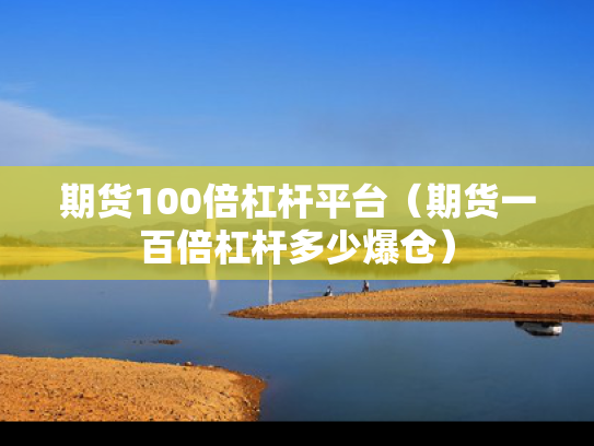 期货100倍杠杆平台（期货一百倍杠杆多少爆仓）