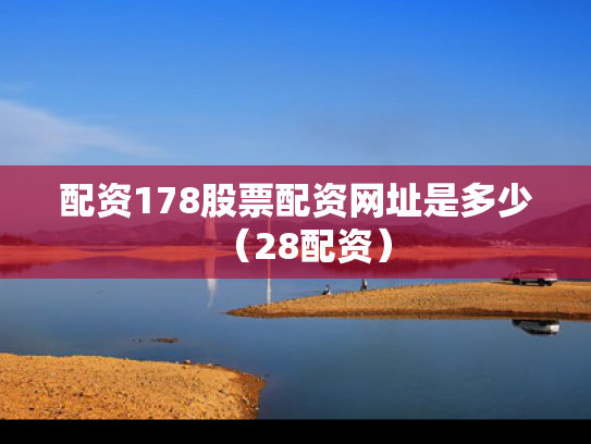 配资178股票配资网址是多少（28配资）