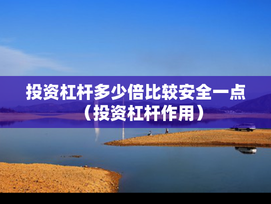 投资杠杆多少倍比较安全一点（投资杠杆作用）