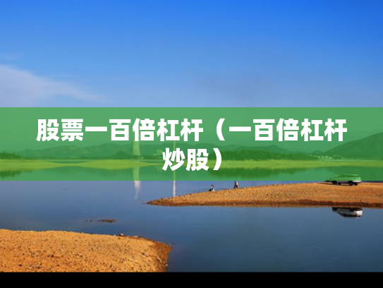 股票一百倍杠杆（一百倍杠杆炒股）