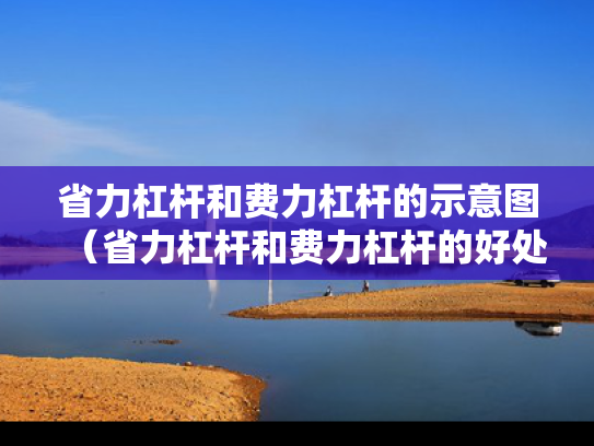省力杠杆和费力杠杆的示意图（省力杠杆和费力杠杆的好处和坏处）