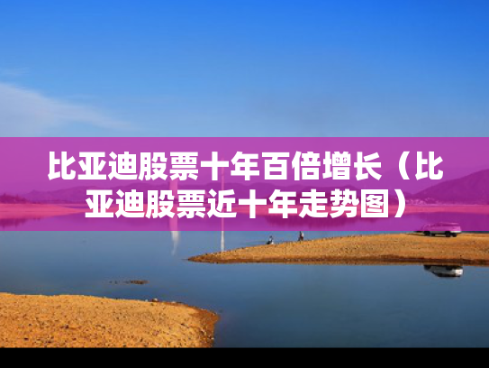 比亚迪股票十年百倍增长（比亚迪股票近十年走势图）