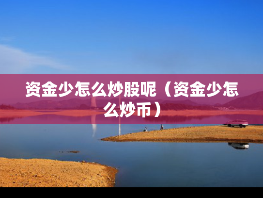 资金少怎么炒股呢（资金少怎么炒币）