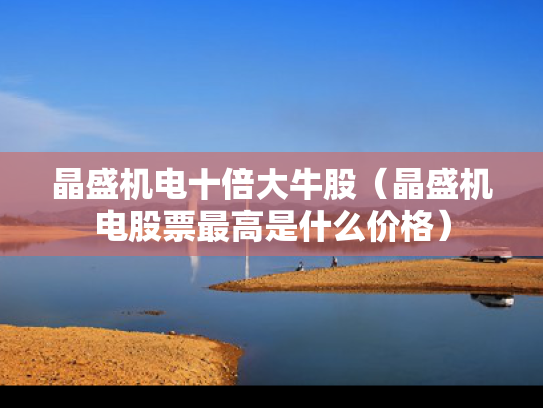 晶盛机电十倍大牛股（晶盛机电股票最高是什么价格）