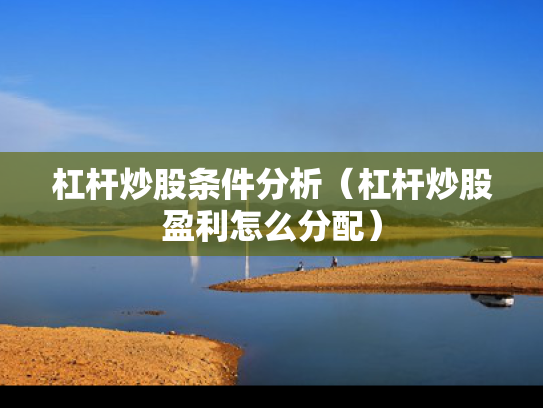 杠杆炒股条件分析（杠杆炒股盈利怎么分配）