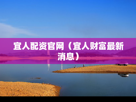 宜人配资官网（宜人财富最新消息）