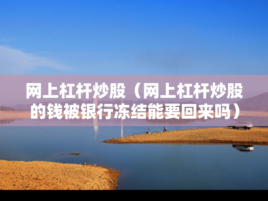 网上杠杆炒股（网上杠杆炒股的钱被银行冻结能要回来吗）