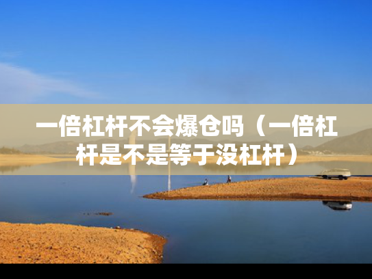 一倍杠杆不会爆仓吗（一倍杠杆是不是等于没杠杆）