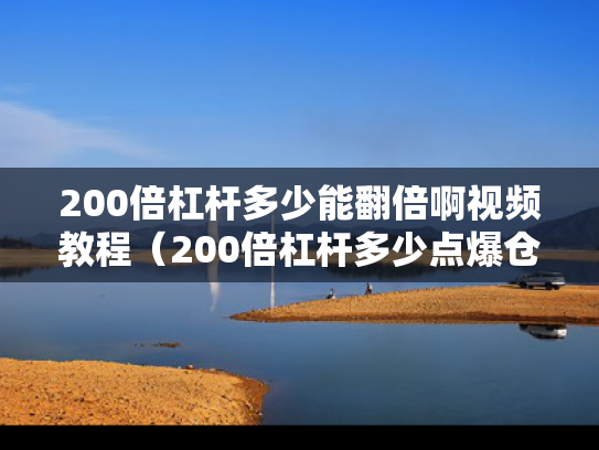 200倍杠杆多少能翻倍啊视频教程（200倍杠杆多少点爆仓）