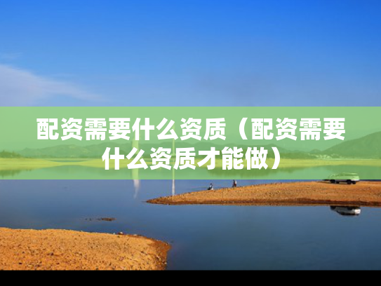 配资需要什么资质（配资需要什么资质才能做）