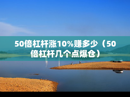 50倍杠杆涨10%赚多少（50倍杠杆几个点爆仓）