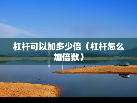 杠杆可以加多少倍（杠杆怎么加倍数）