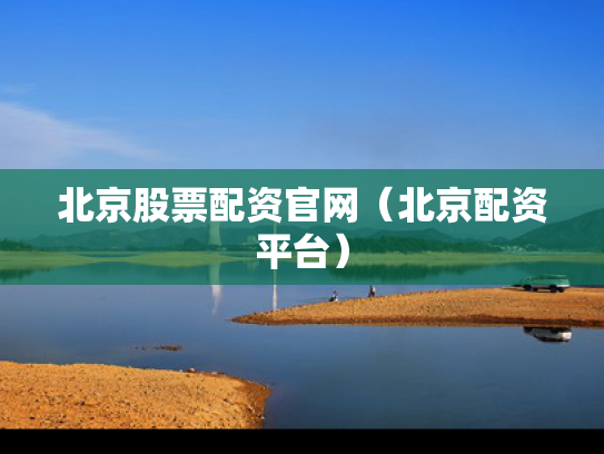 北京股票配资官网（北京配资平台）