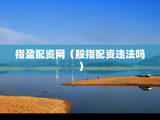 指盈配资网（股指配资违法吗）