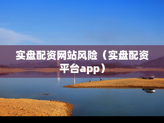 实盘配资网站风险（实盘配资平台app）