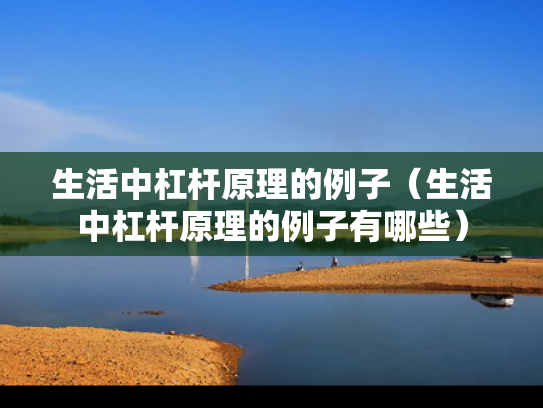 生活中杠杆原理的例子（生活中杠杆原理的例子有哪些）