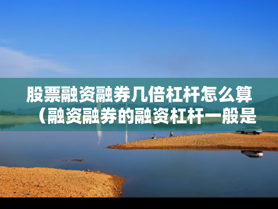 股票融资融券几倍杠杆怎么算（融资融券的融资杠杆一般是多少）