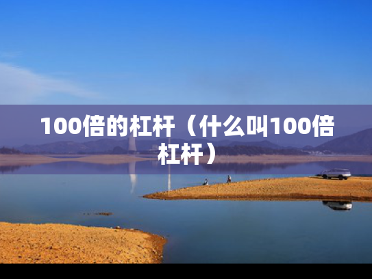 100倍的杠杆（什么叫100倍杠杆）