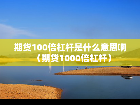 期货100倍杠杆是什么意思啊（期货1000倍杠杆）