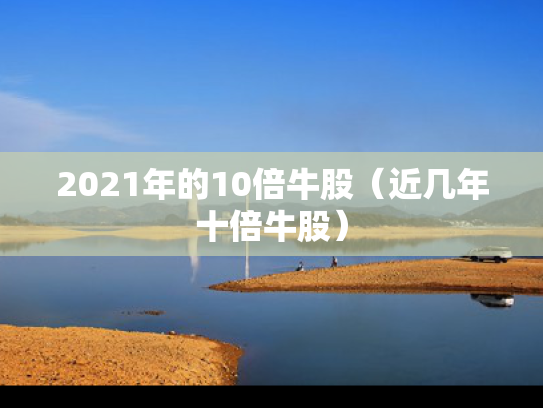 2021年的10倍牛股（近几年十倍牛股）