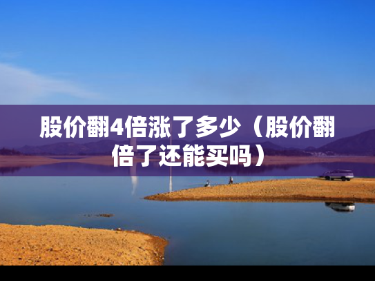 股价翻4倍涨了多少（股价翻倍了还能买吗）