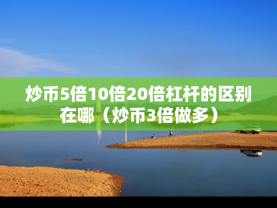 炒币5倍10倍20倍杠杆的区别在哪（炒币3倍做多）
