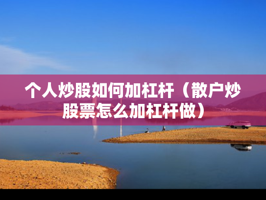 个人炒股如何加杠杆（散户炒股票怎么加杠杆做）