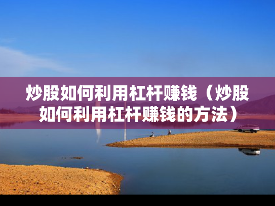 炒股如何利用杠杆赚钱（炒股如何利用杠杆赚钱的方法）
