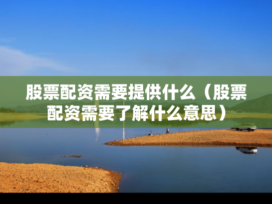 股票配资需要提供什么（股票配资需要了解什么意思）