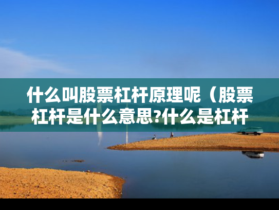 什么叫股票杠杆原理呢（股票杠杆是什么意思?什么是杠杆操作）