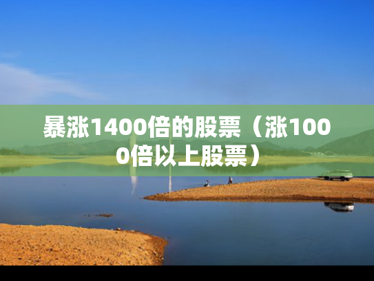 暴涨1400倍的股票（涨1000倍以上股票）