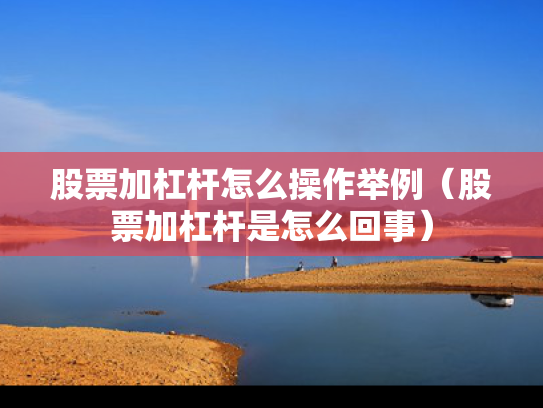 股票加杠杆怎么操作举例（股票加杠杆是怎么回事）