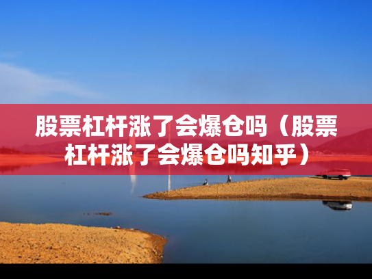 股票杠杆涨了会爆仓吗（股票杠杆涨了会爆仓吗知乎）