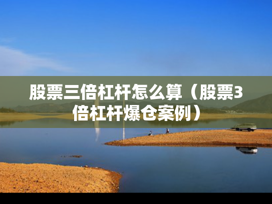 股票三倍杠杆怎么算（股票3倍杠杆爆仓案例）
