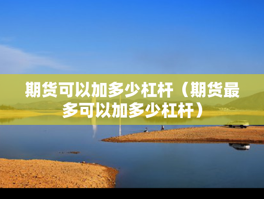 期货可以加多少杠杆（期货最多可以加多少杠杆）